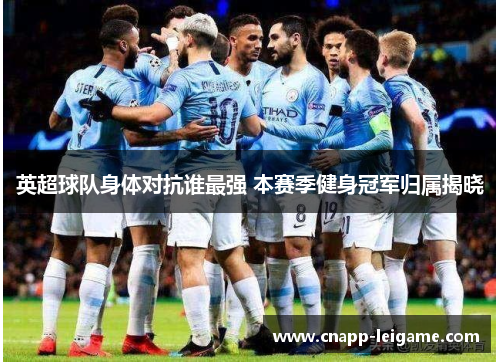 英超球队身体对抗谁最强 本赛季健身冠军归属揭晓
