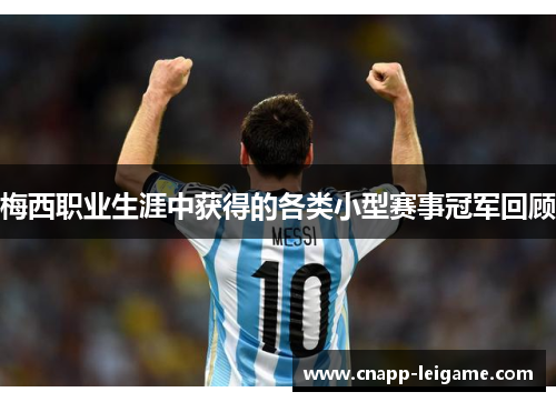 梅西职业生涯中获得的各类小型赛事冠军回顾 梅西职业生涯中获得的各类小型赛事冠军回顾