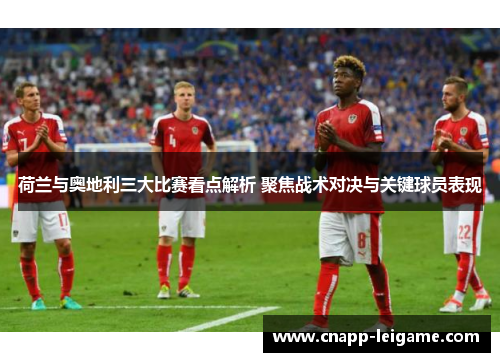 荷兰与奥地利三大比赛看点解析 聚焦战术对决与关键球员表现