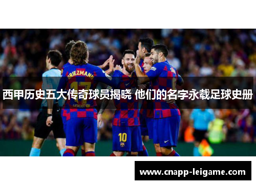 西甲历史五大传奇球员揭晓 他们的名字永载足球史册