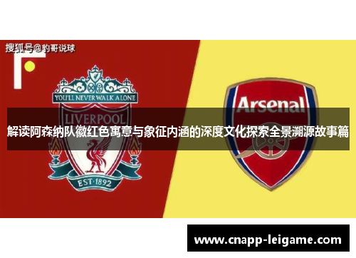 解读阿森纳队徽红色寓意与象征内涵的深度文化探索全景溯源故事篇 解读阿森纳队徽红色寓意与象征内涵的深度文化探索全景溯源故事篇