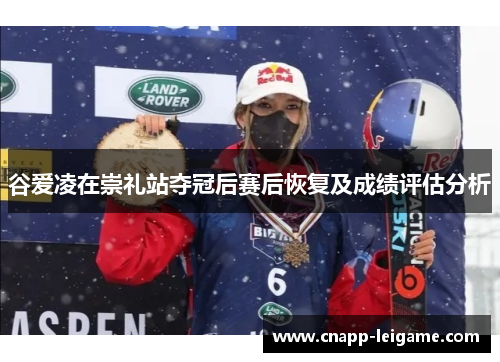 谷爱凌在崇礼站夺冠后赛后恢复及成绩评估分析