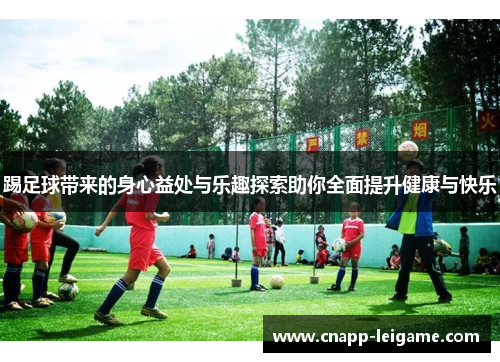 踢足球带来的身心益处与乐趣探索助你全面提升健康与快乐