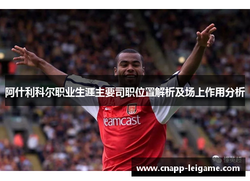 阿什利科尔职业生涯主要司职位置解析及场上作用分析 阿什利科尔职业生涯主要司职位置解析及场上作用分析