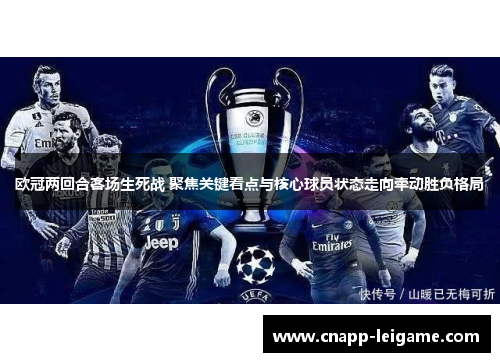 欧冠两回合客场生死战 聚焦关键看点与核心球员状态走向牵动胜负格局 欧冠两回合客场生死战 聚焦关键看点与核心球员状态走向牵动胜负格局