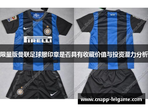 限量版曼联足球服印章是否具有收藏价值与投资潜力分析 限量版曼联足球服印章是否具有收藏价值与投资潜力分析