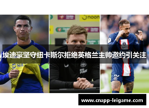 埃迪豪坚守纽卡斯尔拒绝英格兰主帅邀约引关注 埃迪豪坚守纽卡斯尔拒绝英格兰主帅邀约引关注
