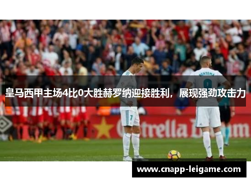 皇马西甲主场4比0大胜赫罗纳迎接胜利,展现强劲攻击力 皇马西甲主场4比0大胜赫罗纳迎接胜利,展现强劲攻击力