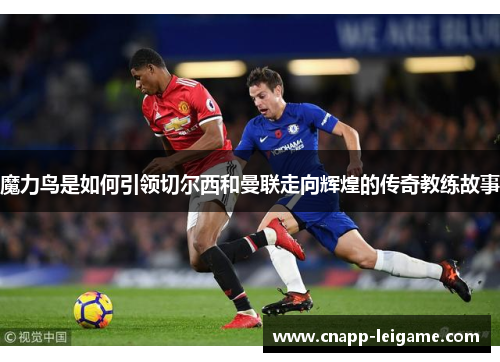 魔力鸟是如何引领切尔西和曼联走向辉煌的传奇教练故事 魔力鸟是如何引领切尔西和曼联走向辉煌的传奇教练故事