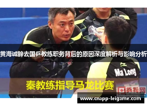 黄海诚辞去国乒教练职务背后的原因深度解析与影响分析 黄海诚辞去国乒教练职务背后的原因深度解析与影响分析