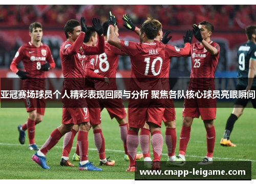 亚冠赛场球员个人精彩表现回顾与分析 聚焦各队核心球员亮眼瞬间 亚冠赛场球员个人精彩表现回顾与分析 聚焦各队核心球员亮眼瞬间