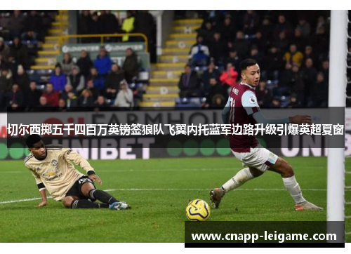 切尔西掷五千四百万英镑签狼队飞翼内托蓝军边路升级引爆英超夏窗