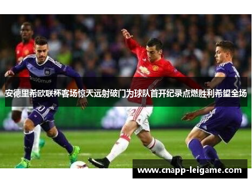 安德里希欧联杯客场惊天远射破门为球队首开纪录点燃胜利希望全场 安德里希欧联杯客场惊天远射破门为球队首开纪录点燃胜利希望全场