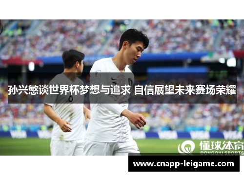 孙兴慜谈世界杯梦想与追求 自信展望未来赛场荣耀 孙兴慜谈世界杯梦想与追求 自信展望未来赛场荣耀